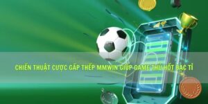 Chiến Thuật Cược Gấp Thếp Mmwin Giúp Game Thủ Hốt Bạc Tỉ