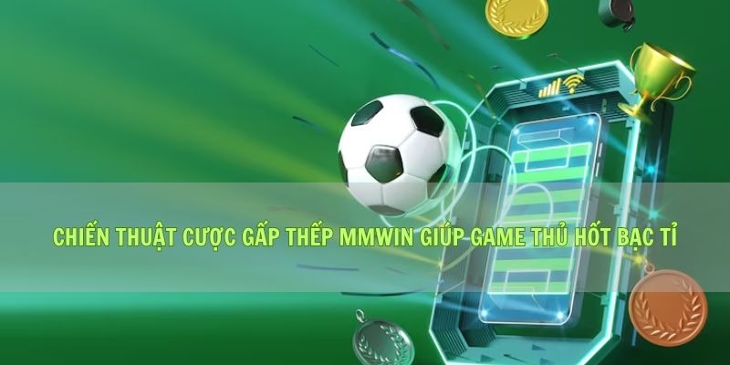 Chiến Thuật Cược Gấp Thếp Mmwin Giúp Game Thủ Hốt Bạc Tỉ